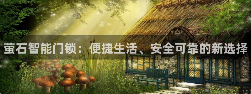 富联娱乐主管是谁判官333OO：萤石智能门锁：便捷生活、安全
