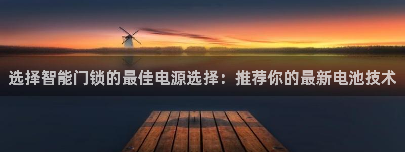 富联娱乐逐风67O77：选择智能门锁的最佳电源选择：推荐你的