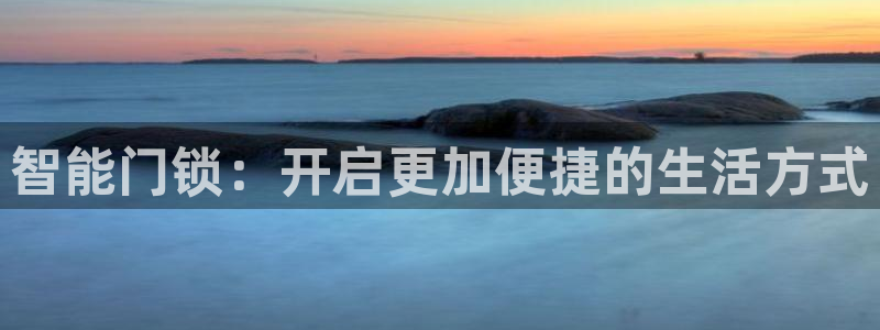 富联娱乐登录测速软件：智能门锁：开启更加便捷的生活方式
