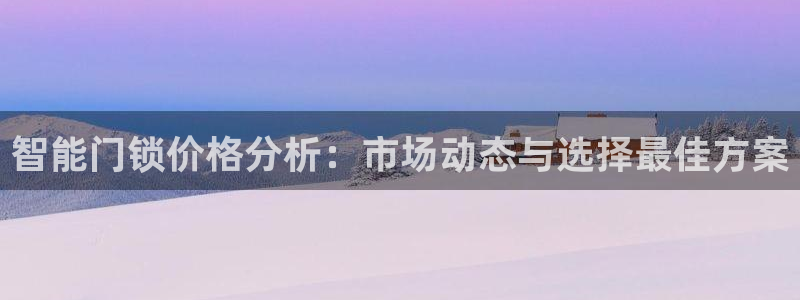 富联娱乐首页网站：智能门锁价格分析：市场动态与选择最佳方案