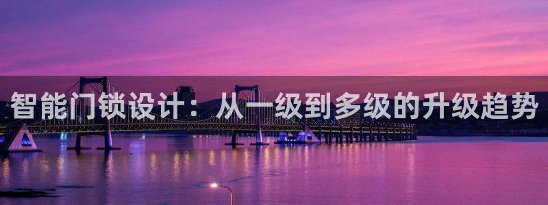 富联娱乐平台能挣到钱吗：智能门锁设计：从一级到多级的升级趋势