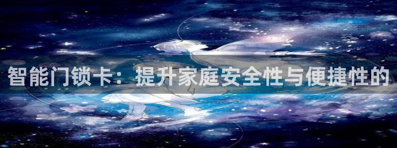 富联娱乐更究7276O：智能门锁卡：提升家庭安全性与便捷性的