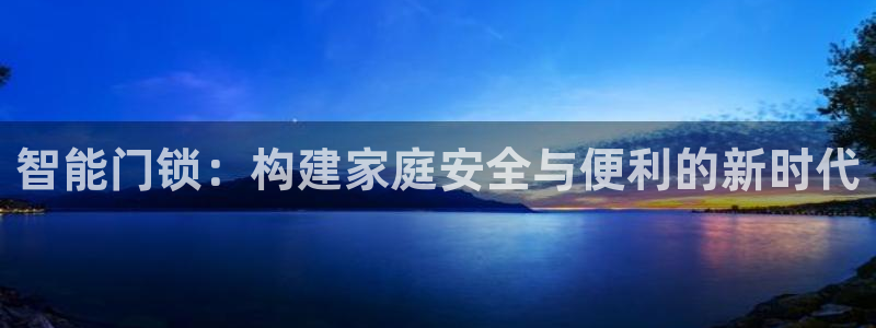 富联娱乐地址查询：智能门锁：构建家庭安全与便利的新时代