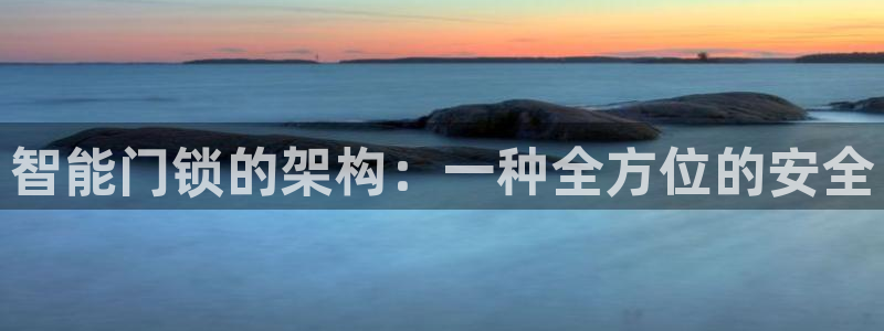 富联娱乐平台登录入口：智能门锁的架构：一种全方位的安全