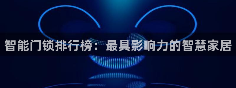 富联娱乐app更新版本：智能门锁排行榜：最具影响力的智慧家居