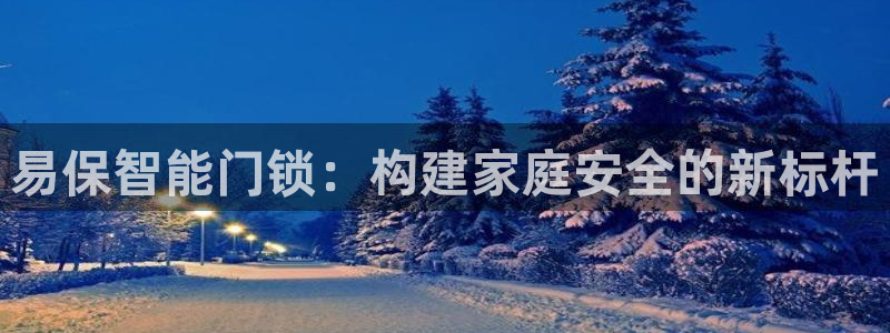 富联娱乐主管效判官333OO：易保智能门锁：构建家庭安全的新