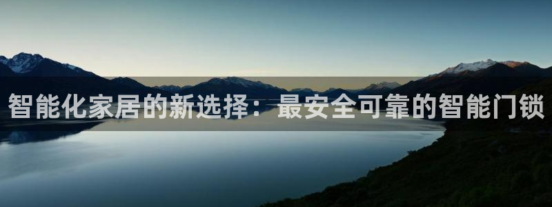 富联娱乐网址：智能化家居的新选择：最安全可靠的智能门锁