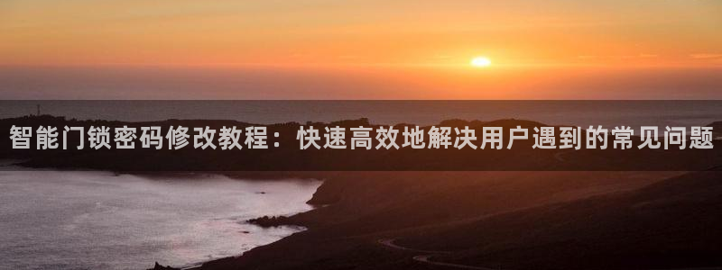 联富花园团购休闲娱乐：智能门锁密码修改教程：快速高效地解决用