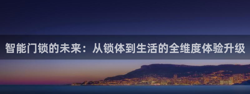 嘉峪关富联娱乐平台：智能门锁的未来：从锁体到生活的全维度体验