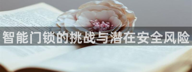 富联娱乐注册就判官333OO：智能门锁的挑战与潜在安全风险