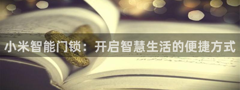 富联娱乐平台特点：小米智能门锁：开启智慧生活的便捷方式