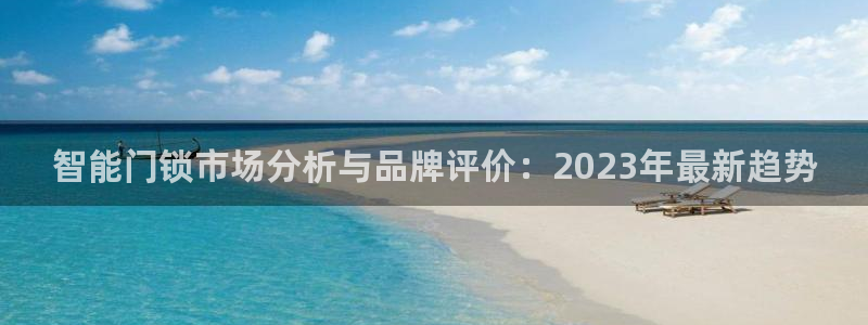 富联娱乐招商烈判官333OO：智能门锁市场分析与品牌评价：2
