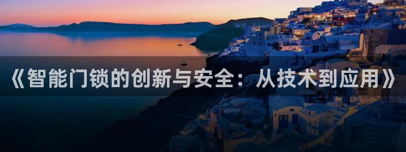 富联娱乐登录网址是什么：《智能门锁的创新与安全：从技术到应用