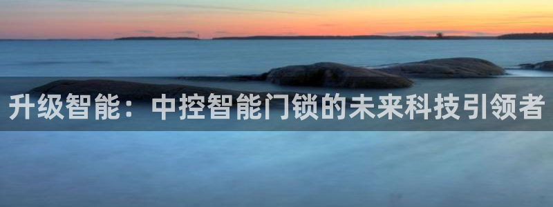 富联娱乐招商天原判官333OO：升级智能：中控智能门锁的未来