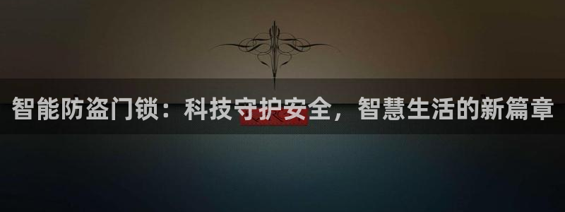 富联娱乐服务站怎么样：智能防盗门锁：科技守护安全，智慧生活的