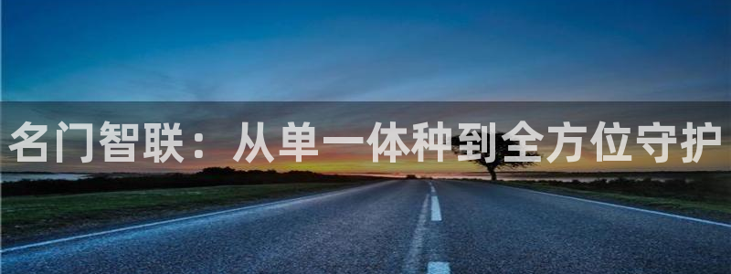 富联娱乐平台登录网址：名门智联：从单一体种到全方位守护