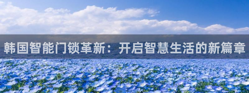 富联娱乐官网入口下载：韩国智能门锁革新：开启智慧生活的新篇章