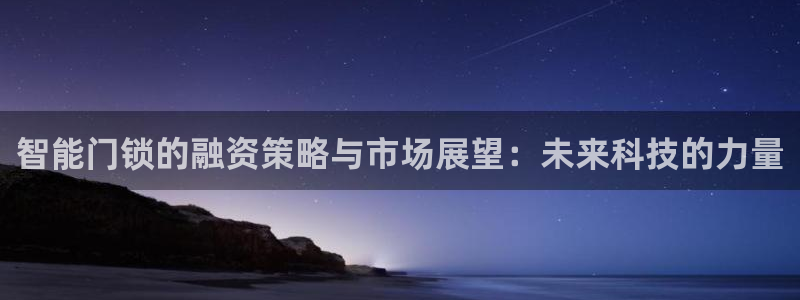 富联娱乐官网入口网址：智能门锁的融资策略与市场展望：未来科技