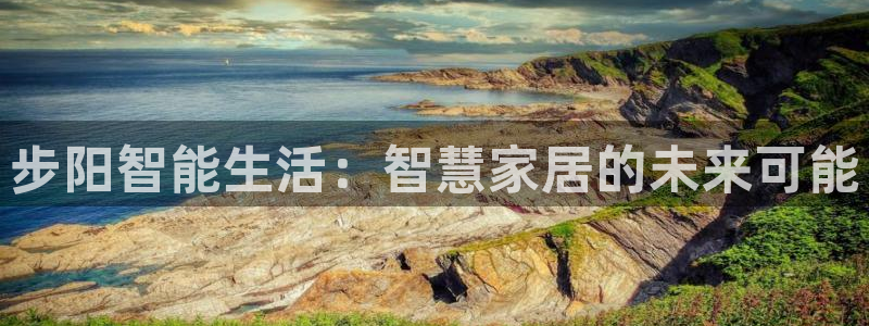 富联娱乐招商过判官333OO：步阳智能生活：智慧家居的未来可