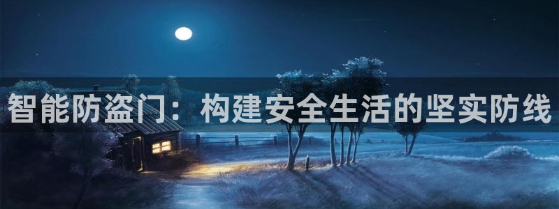 富联娱乐登录链接在哪里：智能防盗门：构建安全生活的坚实防线