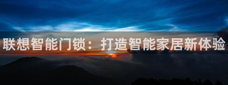 富联娱乐首页在哪找到：联想智能门锁：打造智能家居新体验