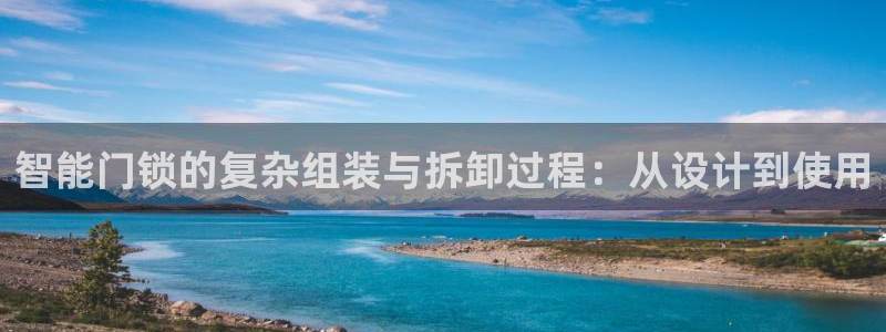 富联娱乐客户端官网登录：智能门锁的复杂组装与拆卸过程：从设计