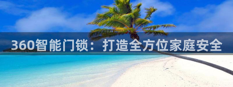 富联娱乐与67五壹叁八：360智能门锁：打造全方位家庭安全