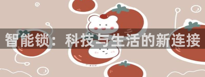 富联娱乐主管那判官333OO：智能锁：科技与生活的新连接