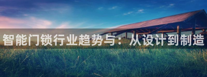 富联娱乐招商烈判官333OO：智能门锁行业趋势与：从设计到制