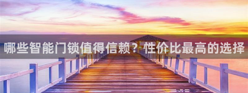 富联娱乐测速地址：哪些智能门锁值得信赖？性价比最高的选择