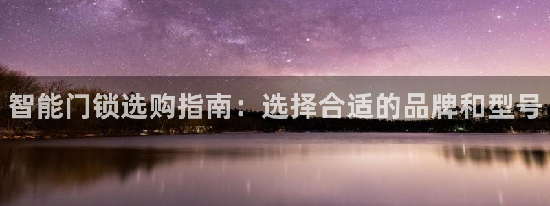 富联娱乐在线注册链接下载：智能门锁选购指南：选择合适的品牌和