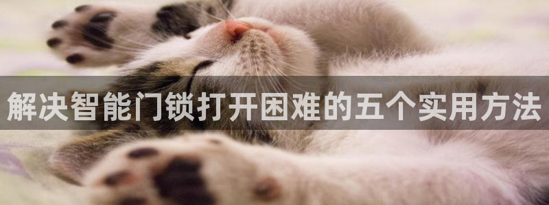 富联娱乐若七九九：解决智能门锁打开困难的五个实用方法