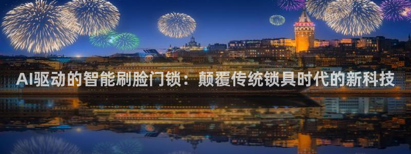 富联娱乐app更新时间：AI驱动的智能刷脸门锁：颠覆传统锁具