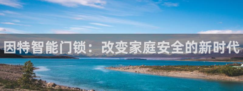 富联娱乐招商脏7O777：因特智能门锁：改变家庭安全的新时代