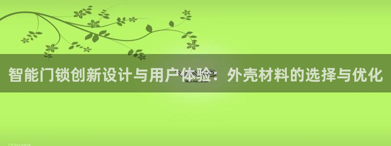 富联娱乐是资金盘吗：智能门锁创新设计与用户体验：外壳材料的选