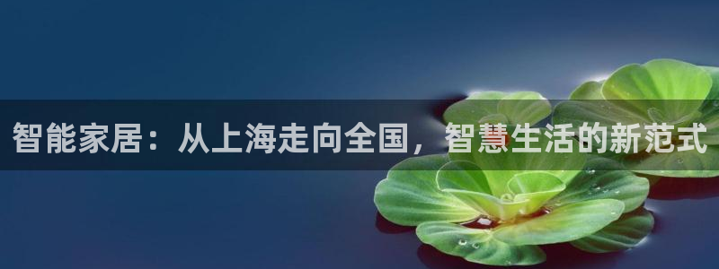 富联娱乐注册答唐老鸭779O3：智能家居：从上海走向全国，智